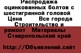 Распродажа оцинкованных болтов с шестигранной головой. › Цена ­ 70 - Все города Строительство и ремонт » Материалы   . Ставропольский край